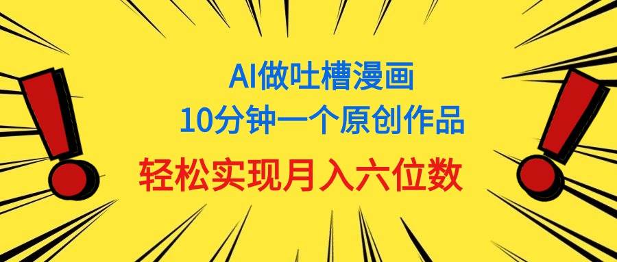 用AI做中式吐槽漫画，10分钟一个原创作品，轻松实现月入6位数-青简副业网