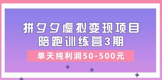 某收费培训《拼夕夕虚拟变现项目陪跑训练营3期》单天纯利润50-500元-青简副业网