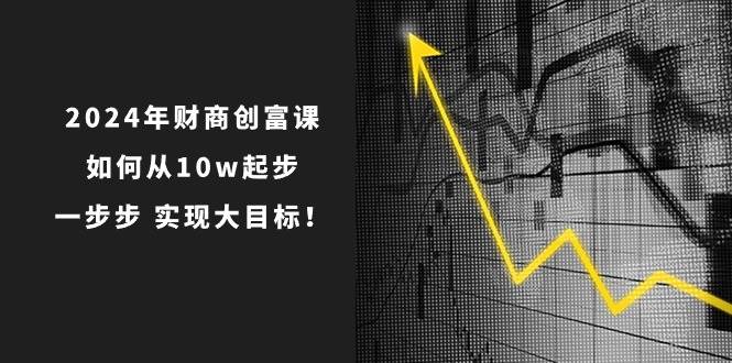 2024年 财商-创富课：如何从10w起步，一步步 实现大目标！-青简副业网