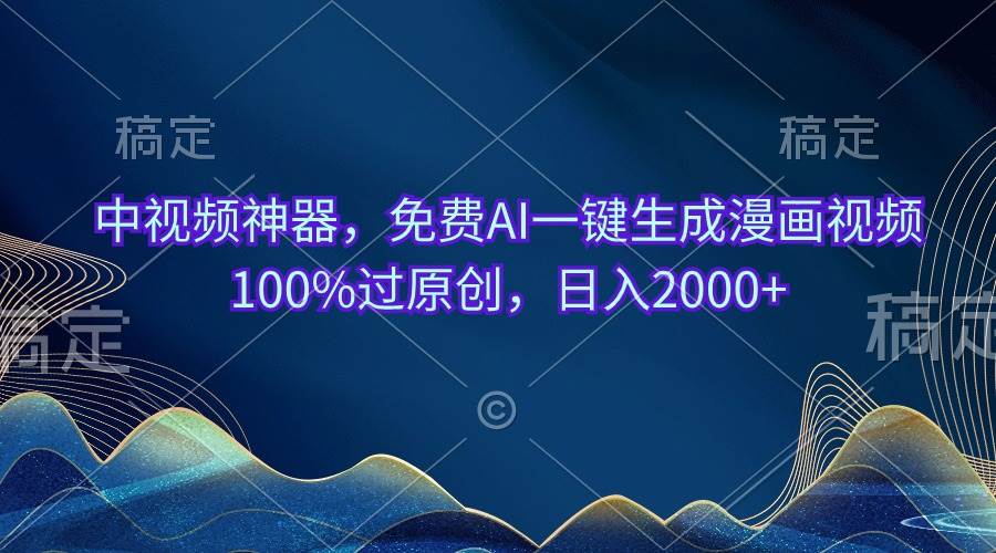 中视频神器，免费AI一键生成漫画视频100%过原创，日入2000+-青简副业网