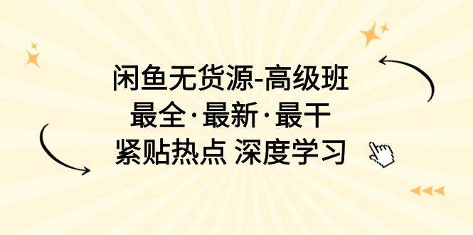 闲鱼无货源-高级班，最全·最新·最干，紧贴热点 深度学习（17节课）-青简副业网