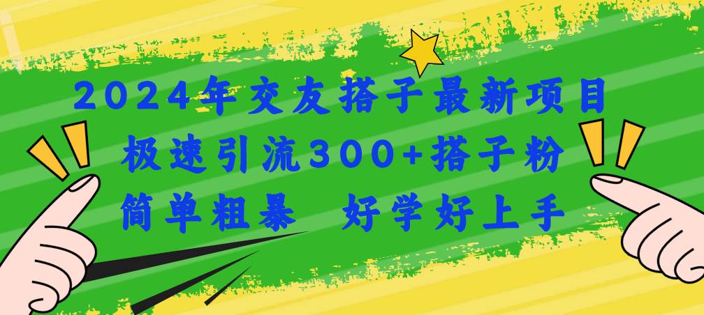 2024年交友搭子最新项目，极速引流300+搭子粉，简单粗暴，好学好上手-青简副业网