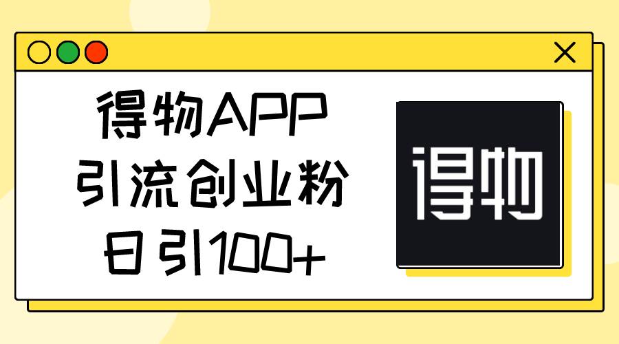 得物APP引流创业粉，日引100+-青简副业网