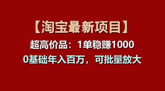 【淘宝项目】超高价品：1单赚1000多，0基础年入百万，可批量放大-青简副业网
