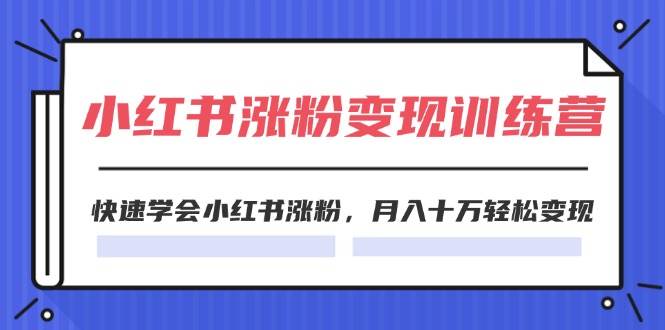2024小红书涨粉变现训练营，快速学会小红书涨粉，月入十万轻松变现(40节)-青简副业网