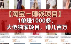 【淘宝赚钱项目】1单可赚1000多,大佬独家项目,年赚几百万-青简副业网