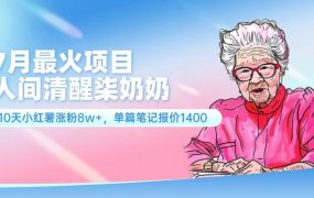 7月最火项目,人间清醒柒奶奶,10天小红薯涨粉8w+,单篇笔记报价1400.-青简副业网
