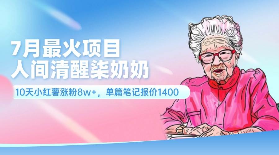 7月最火项目，人间清醒柒奶奶，10天小红薯涨粉8w+，单篇笔记报价1400.-青简副业网