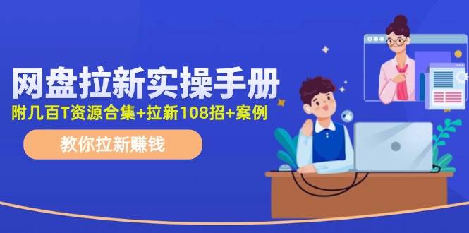 网盘拉新实操手册：教你拉新赚钱（附几百T资源合集+拉新108招+案例）-青简副业网