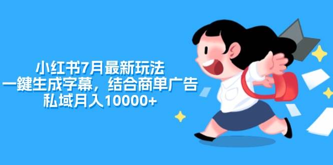 小红书7月最新玩法，一鍵生成字幕，结合商单广告，私域月入10000+-青简副业网
