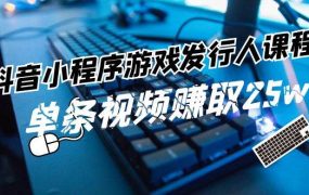 抖音小程序-游戏发行人课程:带你玩转游戏任务变现,单条视频赚取25w-青简副业网