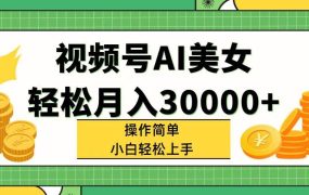视频号AI美女,轻松月入30000+,操作简单小白也能轻松上手-青简副业网