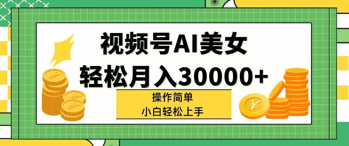 视频号AI美女，轻松月入30000+,操作简单小白也能轻松上手-青简副业网
