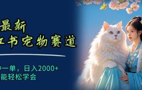 6月最新小红书宠物赛道,10秒钟一单,日入2000+,小白也能轻松学会-青简副业网