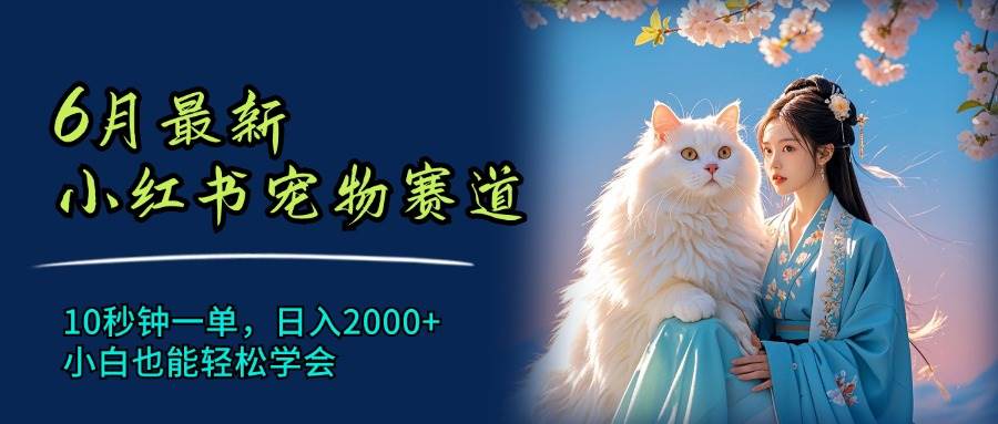 6月最新小红书宠物赛道，10秒钟一单，日入2000+，小白也能轻松学会-青简副业网