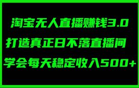 淘宝无人直播赚钱3.0,打造真正日不落直播间 ,学会每天稳定收入500+-青简副业网