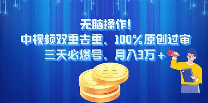 无脑操作!中视频双重去重，100%原创过审，三天必爆号，月入3万+-青简副业网