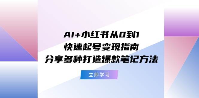 AI+小红书从0到1快速起号变现指南：分享多种打造爆款笔记方法-青简副业网