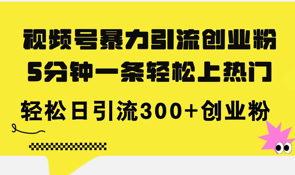 视频号暴力引流创业粉，5分钟一条轻松上热门，轻松日引流300+创业粉-青简副业网