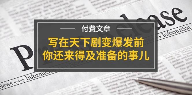某付费文章《写在天下剧变爆发前，你还来得及准备的事儿》-青简副业网