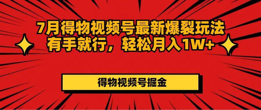 7月得物视频号最新爆裂玩法有手就行，轻松月入1W+-青简副业网