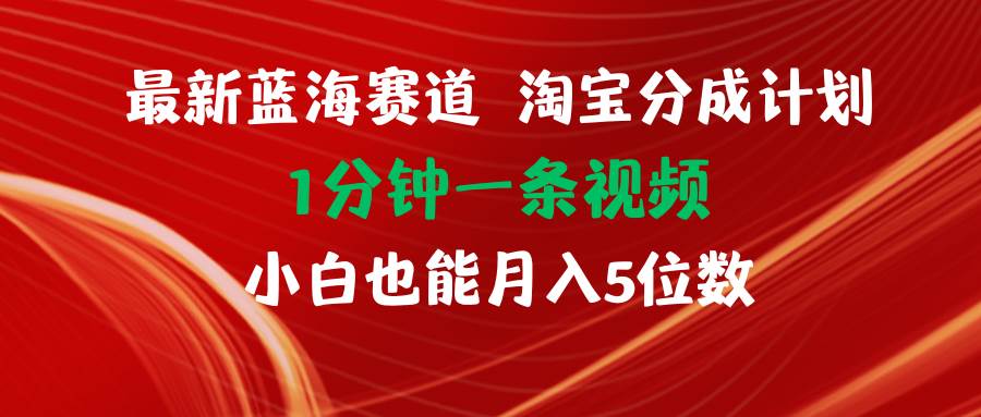 最新蓝海项目淘宝分成计划1分钟1条视频小白也能月入五位数-青简副业网