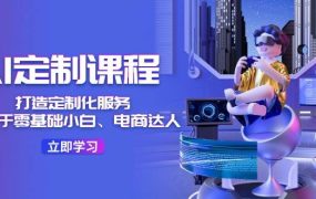 AI-定制课程,打造 定制化服务(针对于零基础小白、电商达人)36节课-青简副业网