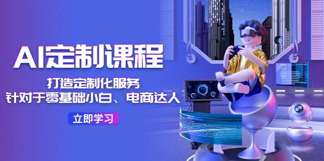 AI-定制课程，打造 定制化服务（针对于零基础小白、电商达人）36节课-青简副业网
