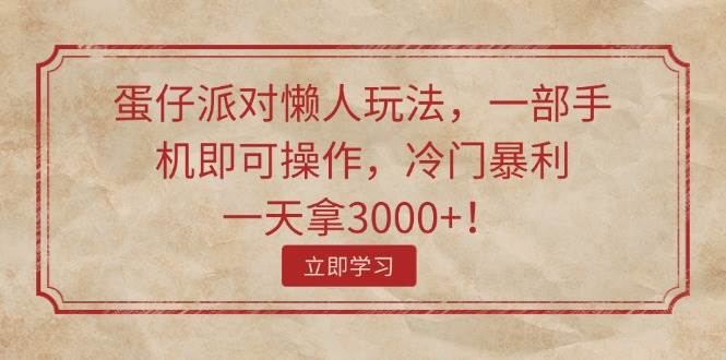 蛋仔派对懒人玩法，一部手机即可操作，冷门暴利，一天拿3000+！-青简副业网