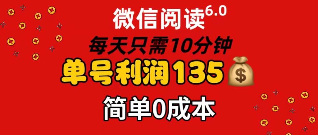 微信阅读6.0，每日10分钟，单号利润135，可批量放大操作，简单0成本-青简副业网