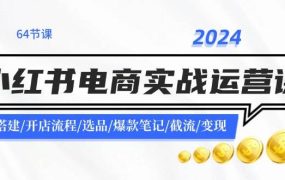 2024小红书电商实战运营课:账号搭建/开店流程/选品/爆款笔记/截流/变现-青简副业网