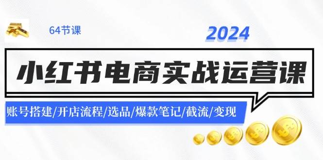 2024小红书电商实战运营课：账号搭建/开店流程/选品/爆款笔记/截流/变现-青简副业网