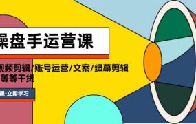 操盘手运营课程:口播视频剪辑/账号运营/文案/绿幕剪辑/引流/干货/16节-青简副业网