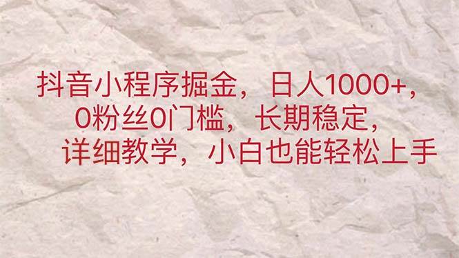 抖音小程序掘金，日人1000+，0粉丝0门槛，长期稳定，小白也能轻松上手-青简副业网