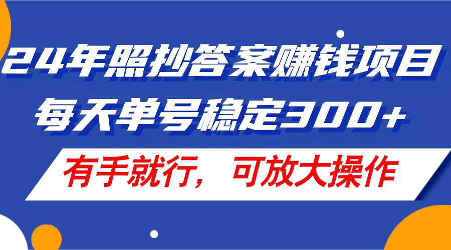 24年照抄答案赚钱项目，每天单号稳定300+，有手就行，可放大操作-青简副业网