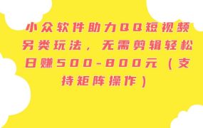 小众软件助力QQ短视频另类玩法,无需剪辑轻松日赚500-800元(支持矩阵...-青简副业网