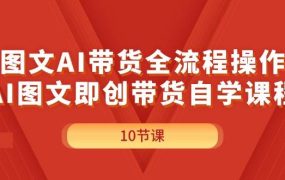 图文AI带货全流程操作,AI图文即创带货自学课程-青简副业网