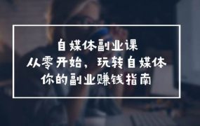 自媒体-副业课,从0开始,玩转自媒体——你的副业赚钱指南(58节课)-青简副业网