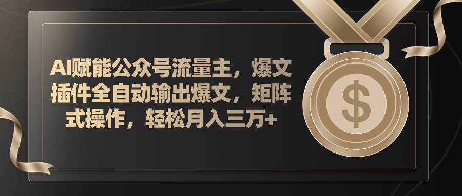 AI赋能公众号流量主，插件输出爆文，矩阵式操作，轻松月入三万+-青简副业网