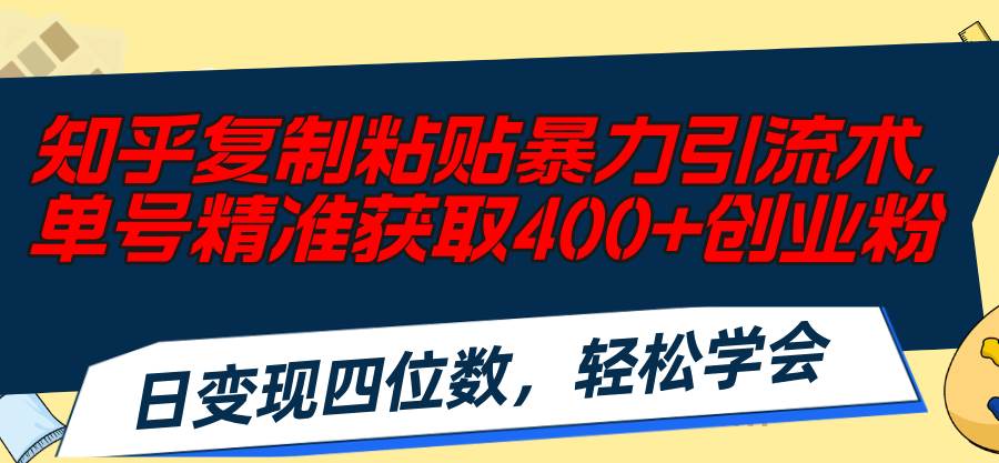 知乎复制粘贴暴力引流术，单号精准获取400+创业粉，日变现四位数，轻松…-青简副业网