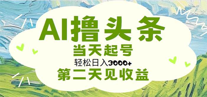 AI撸头条，轻松日入3000+无脑操作，当天起号，第二天见收益-青简副业网