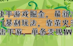 快手游戏掘金,最新冷门暴利玩法,靠萤火突击手游,单条变现1W+-青简副业网