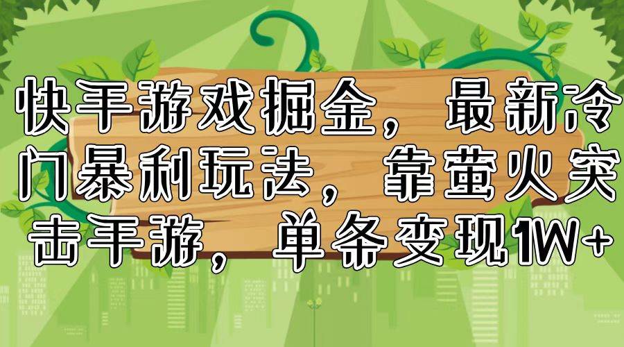 快手游戏掘金，最新冷门暴利玩法，靠萤火突击手游，单条变现1W+-青简副业网