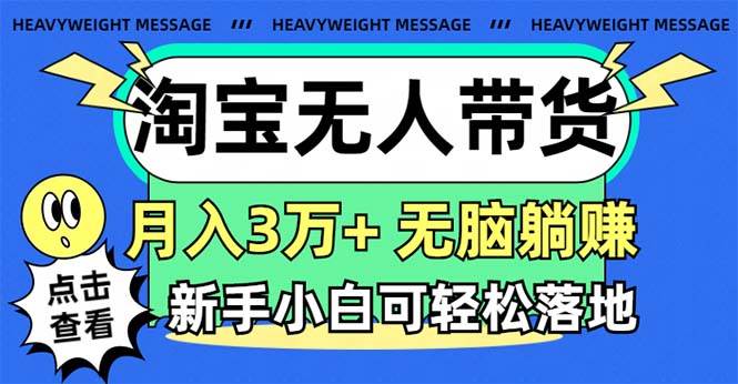 淘宝无人带货3.0高收益玩法，月入3万+，无脑躺赚，新手小白可落地实操-青简副业网