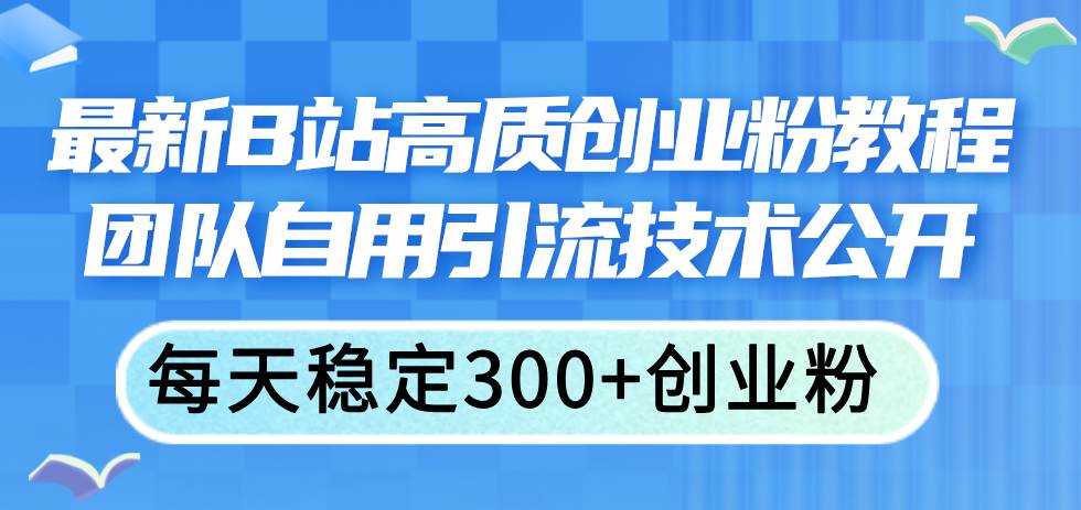 最新B站高质创业粉教程，团队自用引流技术公开-青简副业网
