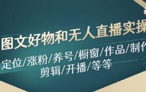 图文好物和无人直播实操:定位/涨粉/养号/橱窗/作品/制作/剪辑/开播/等等-青简副业网