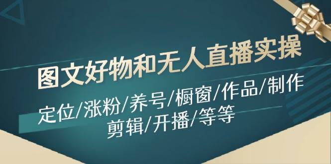 图文好物和无人直播实操：定位/涨粉/养号/橱窗/作品/制作/剪辑/开播/等等-青简副业网