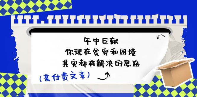 某付费文：年中巨献-你现在贫穷和困境，其实都有解决的思路 (进来抄作业)-青简副业网