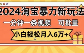 一分钟一条视频,小白轻松月入6万+,2024淘宝暴力新玩法,可批量放大收益-青简副业网