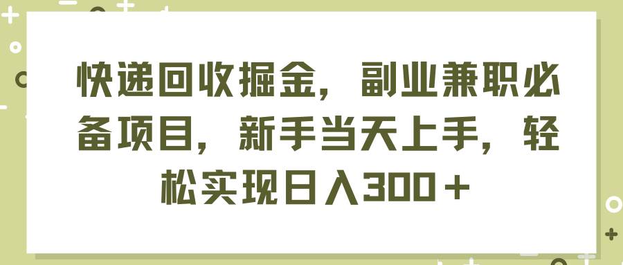 快递回收掘金，副业兼职必备项目，新手当天上手，轻松实现日入300＋-青简副业网